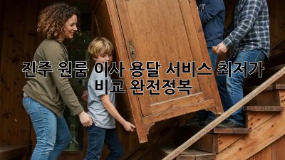 진주 원룸 이사, 용달 서비스 최저가 비교 완전정복!