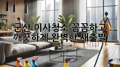 군산 이사청소: 꼼꼼하고 깨끗하게, 완벽한 새출발!