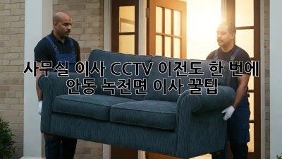 사무실 이사? CCTV 이전도 한 번에! 안동 녹전면 이사 꿀팁